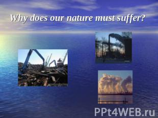 Why does our nature must suffer?