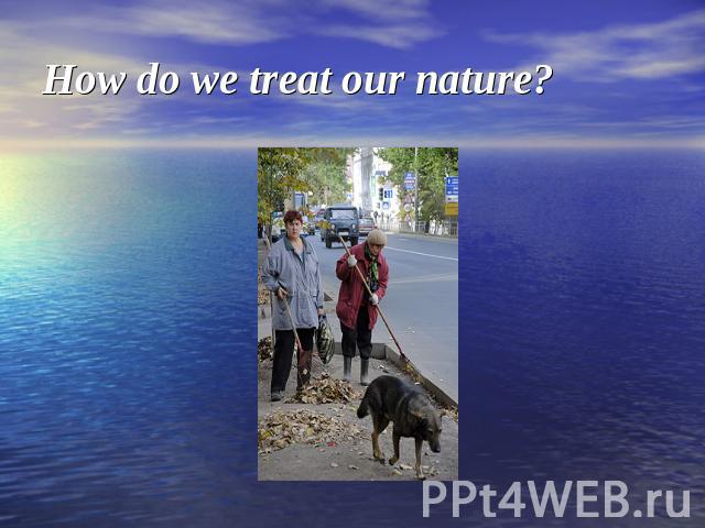 How do we treat our nature?