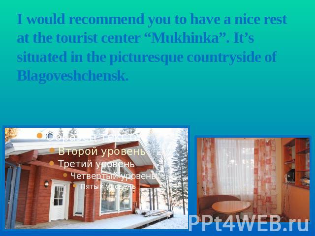 I would recommend you to have a nice rest at the tourist center “Mukhinka”. It’s situated in the picturesque countryside of Blagoveshchensk.