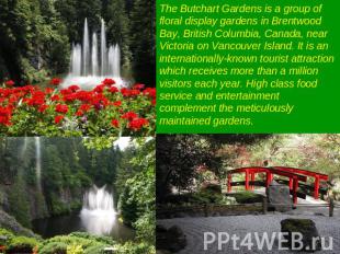 The Butchart Gardens is a group of floral display gardens in Brentwood Bay, Brit