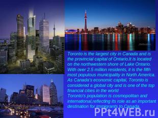 Toronto is the largest city in Canada and is the provincial capital of Ontario.I