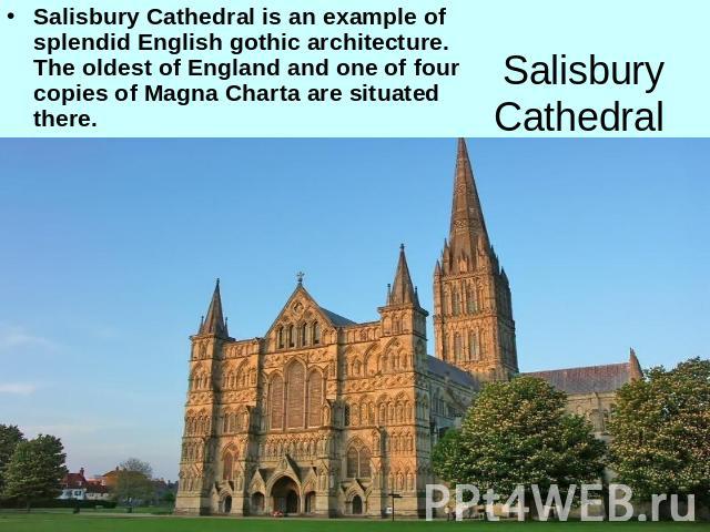 Salisbury Cathedral is an example of splendid English gothic architecture. The oldest of England and one of four copies of Magna Charta are situated there. Salisbury Cathedral