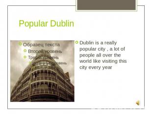 Popular Dublin Dublin is a really popular city , a lot of people all over the wo