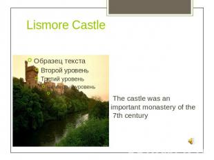 Lismore Castle The castle was an important monastery of the 7th century