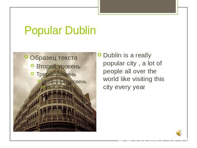 Popular Dublin Dublin is a really popular city , a lot of people all over the world like visiting this city every year