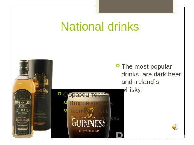 National drinks The most popular drinks are dark beer and Ireland`s whisky!