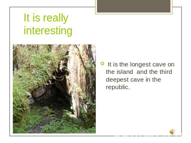 It is really interesting It is the longest cave on the island and the third deepest cave in the republic.