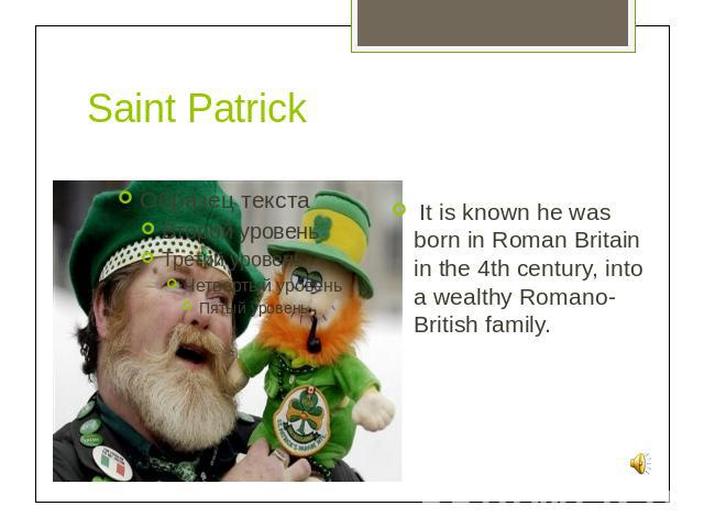 Saint Patrick It is known he was born in Roman Britain in the 4th century, into a wealthy Romano-British family.