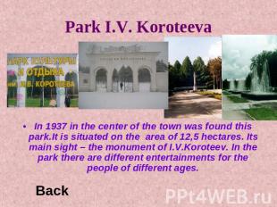 Park I.V. Koroteeva In 1937 in the center of the town was found this park.It is