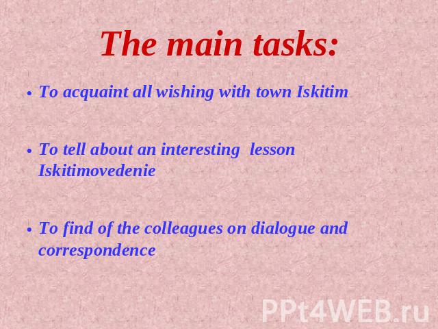 The main tasks: To acquaint all wishing with town IskitimTo tell about an interesting lesson IskitimovedenieTo find of the colleagues on dialogue and correspondence