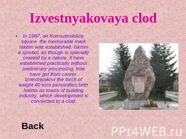 Izvestnyakovaya clod In 1987, on Komsomolskoy square the memorable mark Iskitim was established. Iskitim a symbol, as though is specially created by a nature, it have established practically without preliminary processing, how have got from career. …