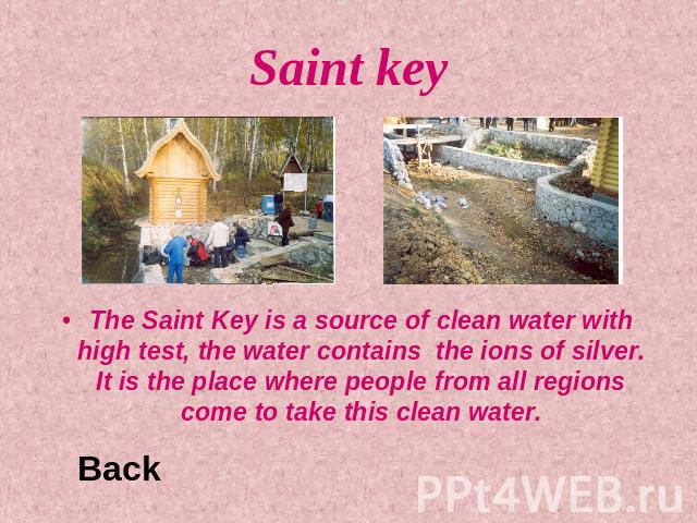 Saint key The Saint Key is a source of clean water with high test, the water contains the ions of silver. It is the place where people from all regions come to take this clean water.