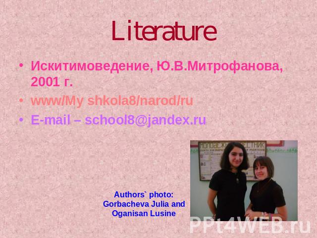 Literature Искитимоведение, Ю.В.Митрофанова, 2001 г.www/My shkola8/narod/ruE-mail – school8@jandex.ru Authors` photo: Gorbacheva Julia and Oganisan Lusine