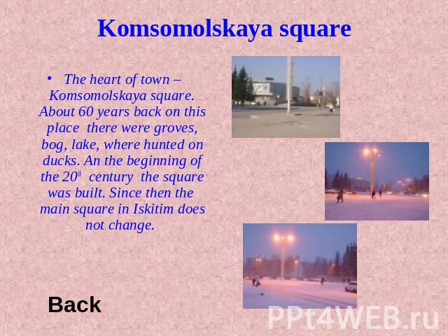 Komsomolskaya square The heart of town – Komsomolskaya square. About 60 years back on this place there were groves, bog, lake, where hunted on ducks. An the beginning of the 20th century the square was built. Since then the main square in Iskitim do…