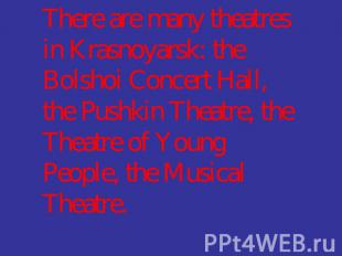 There are many theatres in Krasnoyarsk: the Bolshoi Concert Hall, the Pushkin Th