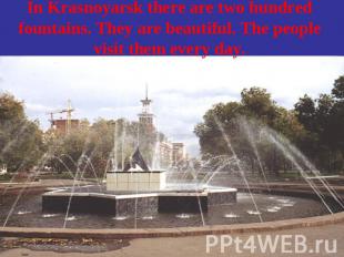 In Krasnoyarsk there are two hundred fountains. They are beautiful. The people v