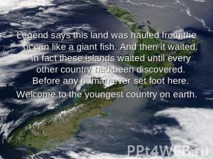 Legend says this land was hauled from the ocean like a giant fish. And then it w