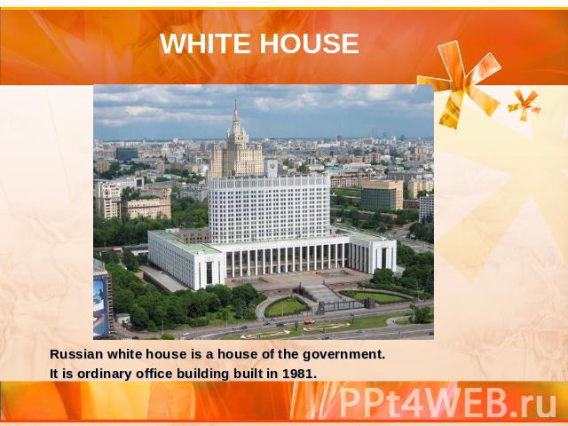 WHITE HOUSE Russian white house is a house of the government. It is ordinary office building built in 1981.