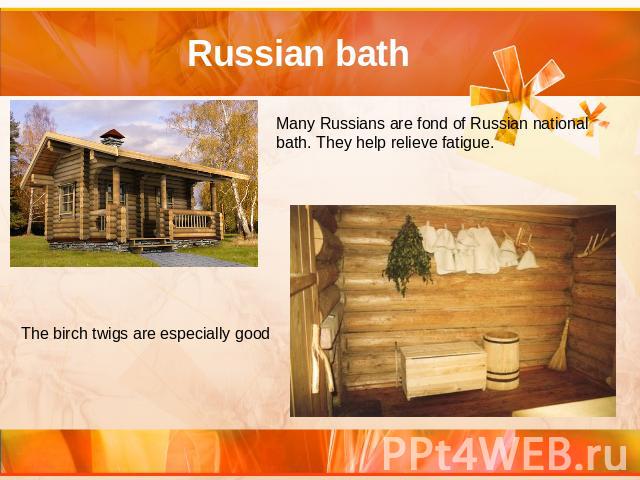 Russian bath Many Russians are fond of Russian national bath. They help relieve fatigue. The birch twigs are especially good