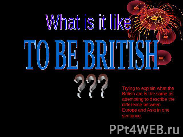 What is it like to be British? Trying to explain what the British are is the same as attempting to describe the difference between Europe and Asia in one sentence.