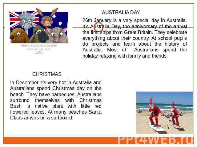 26th January is a very special day in Australia. It’s Australia Day, the anniversary of the arrival the first ships from Great Britain. They celebrate everything about their country. At school pupils do projects and learn about the history of Austra…