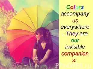 Colors accompany us everywhere. They are our invisible companions.