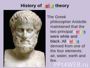 History of color theory The Greek philosopher Aristotle maintained that the two