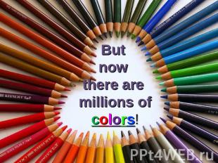 But now there are millions of colors!