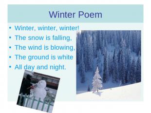 Winter, winter, winter!The snow is falling,The wind is blowing,The ground is whi