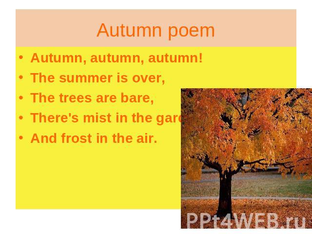 Autumn, autumn, autumn!The summer is over,The trees are bare,There's mist in the gardenAnd frost in the air.