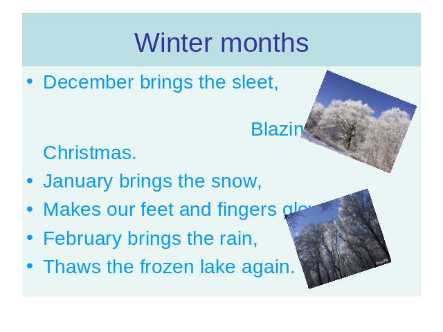 December brings the sleet, Blazing fire and Christmas. January brings the snow, Makes our feet and fingers glow.February brings the rain,Thaws the frozen lake again.