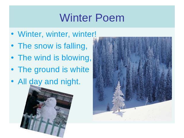 Winter, winter, winter!The snow is falling,The wind is blowing,The ground is whiteAll day and night.