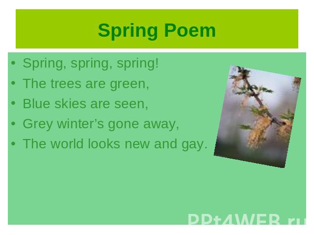 Spring, spring, spring!The trees are green,Blue skies are seen,Grey winter’s gone away,The world looks new and gay.