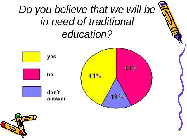 Do you believe that we will be in need of traditional education?