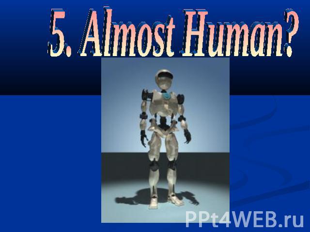 5. Almost Human?