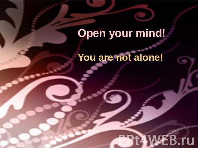 Open your mind!You are not alone!