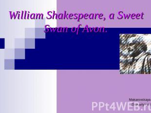 William Shakespeare, a Sweet Swan of Avon Makarovskaya A. Zhuravlyova L.