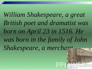 William Shakespeare, a great British poet and dramatist was born on April 23 in