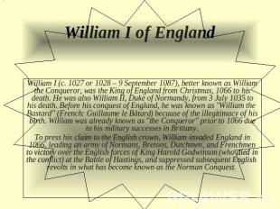 William I of England William I (c. 1027 or 1028 – 9 September 1087), better know