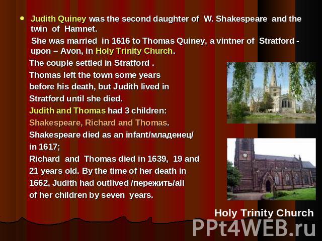 Judith Quiney was the second daughter of W. Shakespeare and the twin of Hamnet. She was married in 1616 to Thomas Quiney, a vintner of Stratford - upon – Avon, in Holy Trinity Church. The couple settled in Stratford . Thomas left the town some years…
