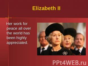 Elizabeth II Her work for peace all over the world has been highly appreciated.