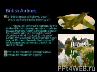 2. “British airways will take you closer.” Would you like to travel to Britain b
