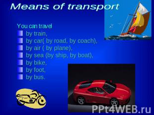 Means of transport You can travel by train, by car( by road, by coach),by air (