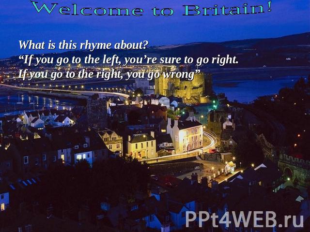 Welcome to Britain! What is this rhyme about?“If you go to the left, you’re sure to go right.If you go to the right, you go wrong”