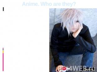 Anime. Who are they? Anime people actually are the ordinary person with ordinary