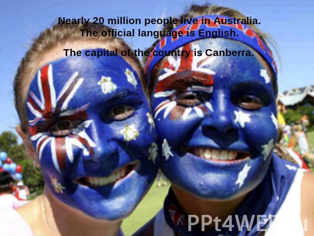 Nearly 20 million people live in Australia. The official language is English. The capital of the country is Canberra.