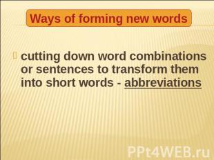 Ways of forming new words cutting down word combinations or sentences to transfo