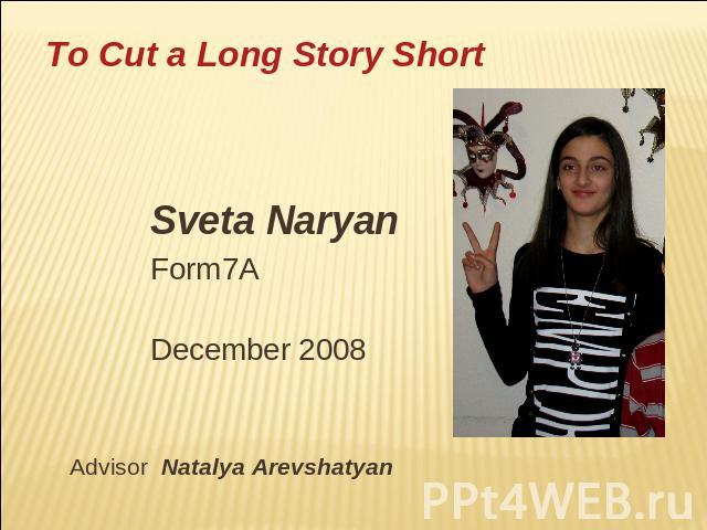 To Cut a Long Story Short Sveta NaryanForm7ADecember 2008 Advisor Natalya Arevshatyan