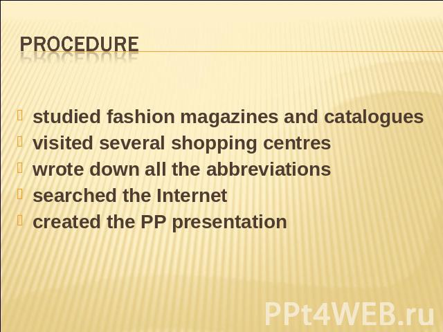 Procedure studied fashion magazines and cataloguesvisited several shopping centreswrote down all the abbreviationssearched the Internetcreated the PP presentation
