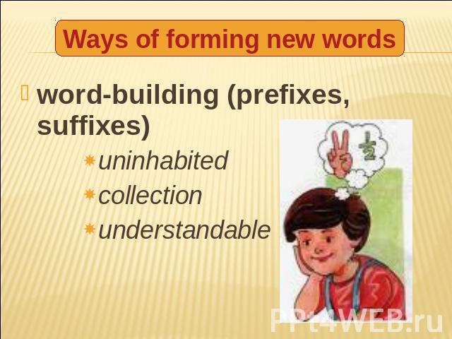 Ways of forming new words word-building (prefixes, suffixes)uninhabitedcollectionunderstandable